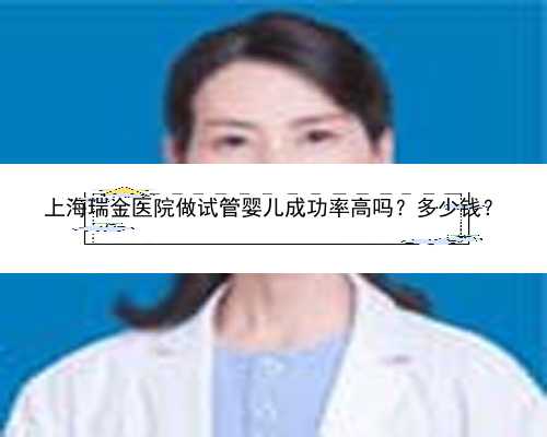 上海瑞金医院做试管婴儿成功率高吗？多少钱？