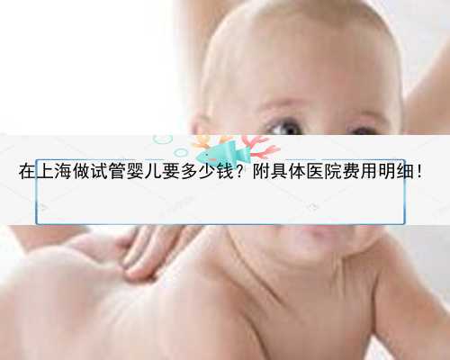 在上海做试管婴儿要多少钱？附具体医院费用明细！